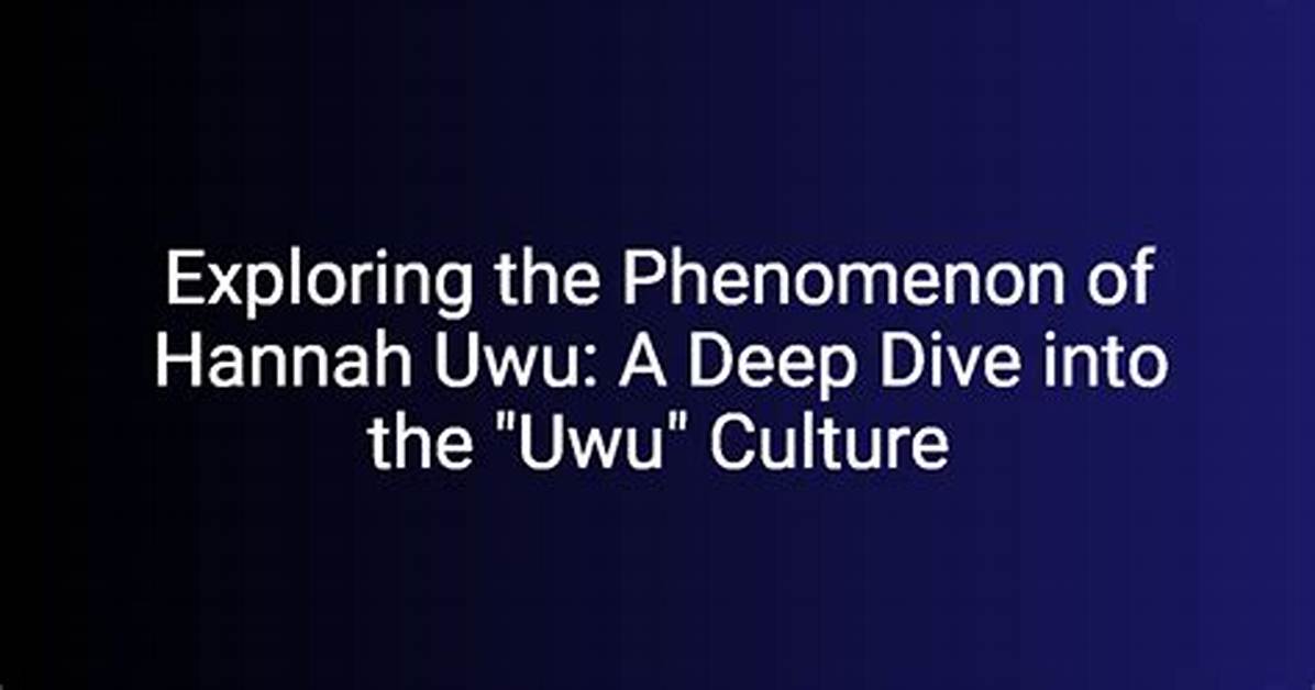 Exploring the Phenomenon of Hannah Uwu: a Deep Dive into Her Life and Impact