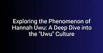 Exploring the Phenomenon of Hannah Uwu: a Deep Dive into Her Life and Impact