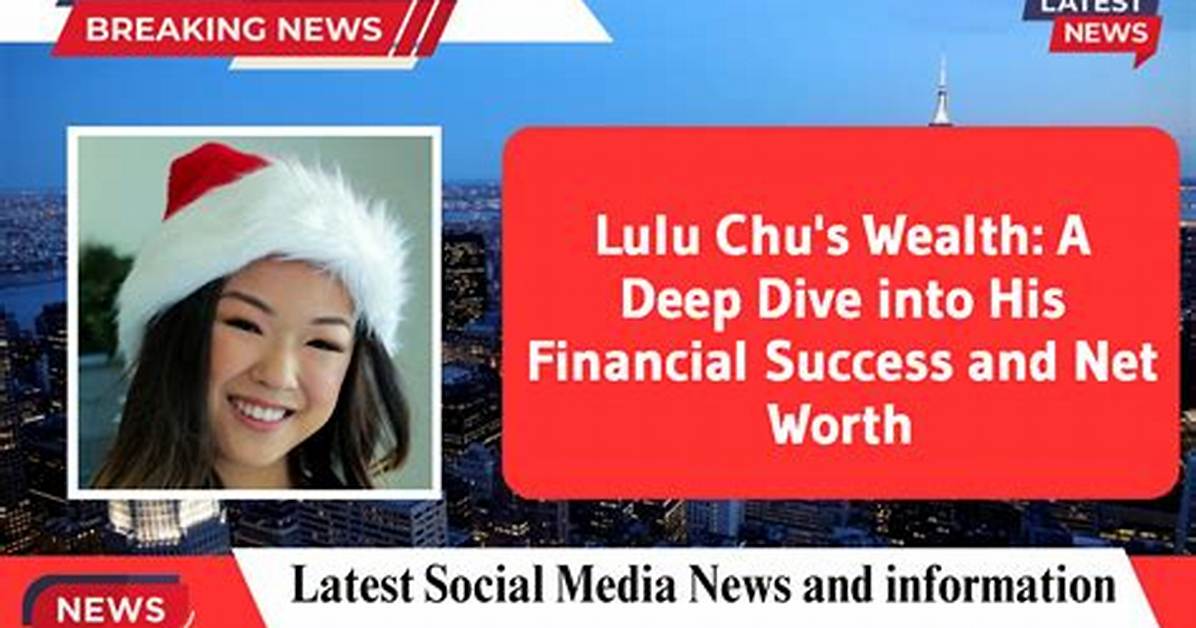 Lulu Chu Net Worth – How Much Is Lulu Chu Worth?