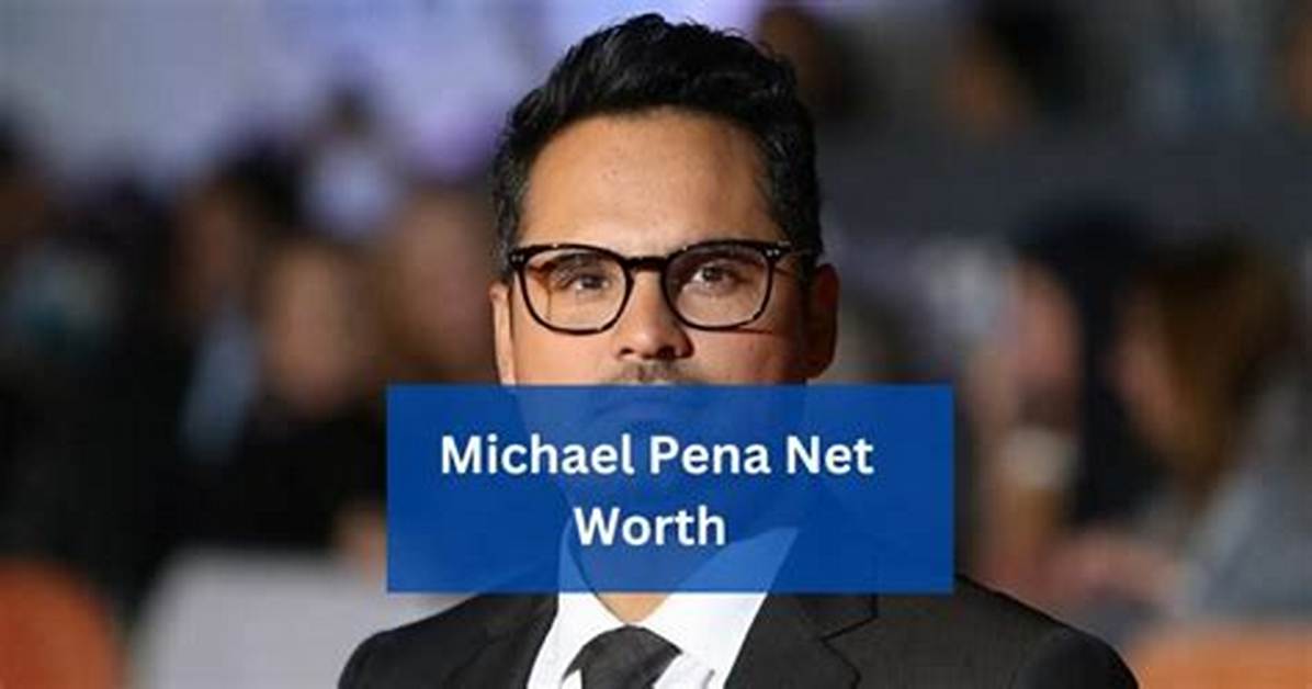 Michael Pena Net Worth: a Comprehensive Review