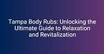 Tampa Body Rubs: the Ultimate Guide to Relaxation and Rejuvenation