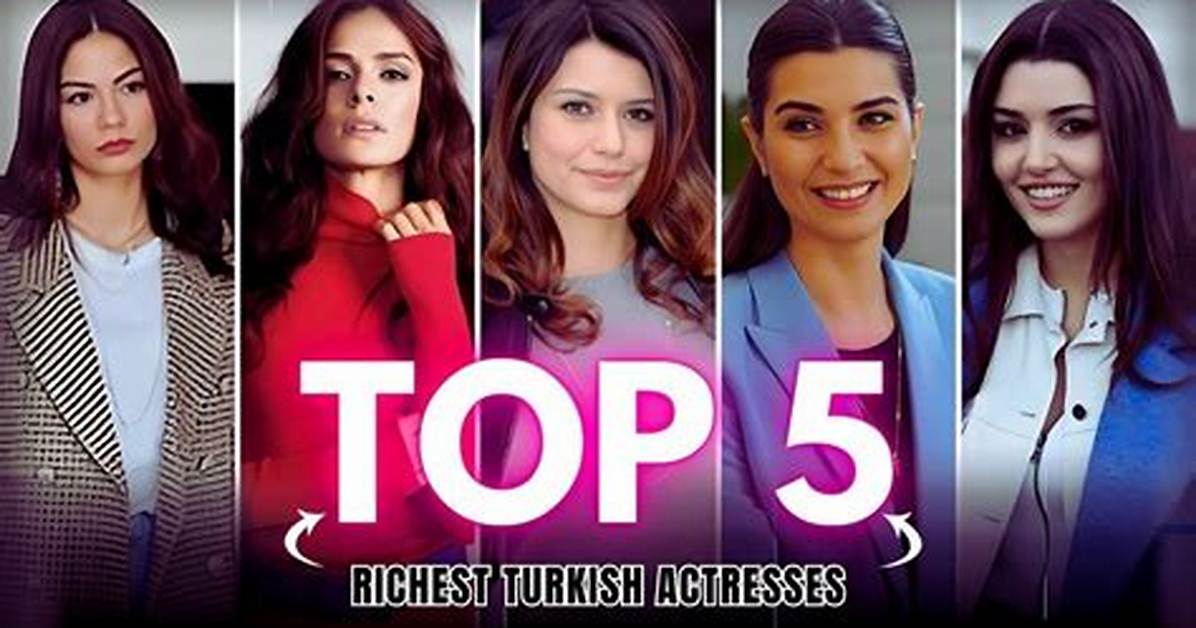 Turkish Triumph: Richest Turkish Actresses