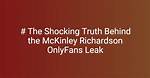 Unraveling the Mystery Behind Onlyfans Mckinley Richardson Leaks