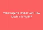 Volkswagen Net Worth – Volkswagen Company Market Cap and Value