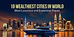 Wealthiest City in the World – Explore the Wealthiest City Worldwide